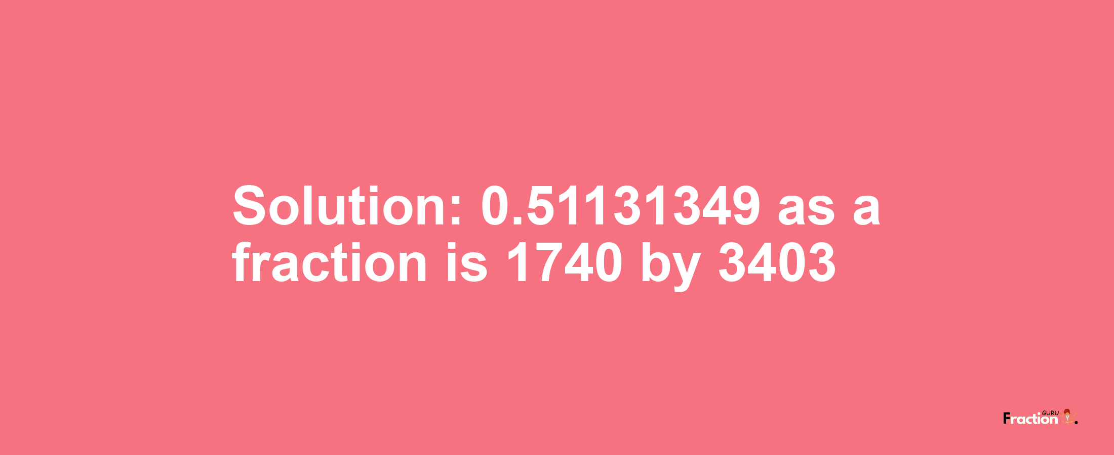 Solution:0.51131349 as a fraction is 1740/3403